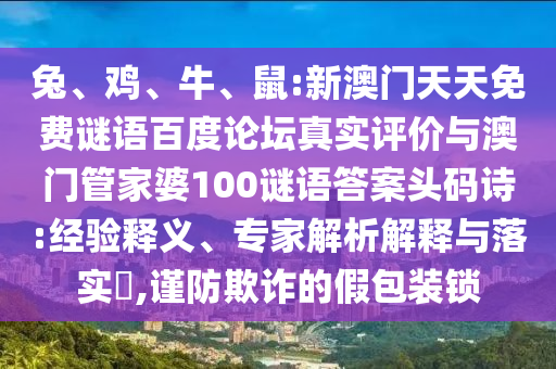 兔、鸡、牛、鼠:新澳门天天免费谜语百度论坛真实评价与澳门管家婆100谜语答案头码诗:经验释义、专家解析解释与落实​,谨防欺诈的假包装锁
