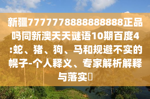 新疆7777778888888888正品吗同新澳天天谜语10期百度4:蛇、猪、狗、马和规避不实的幌子-个人释义、专家解析解释与落实​