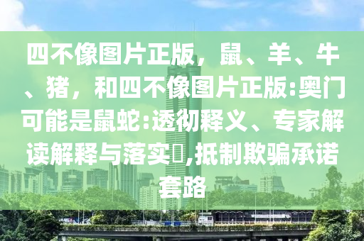 四不像图片正版，鼠、羊、牛、猪，和四不像图片正版:奥门可能是鼠蛇:透彻释义、专家解读解释与落实​,抵制欺骗承诺套路
