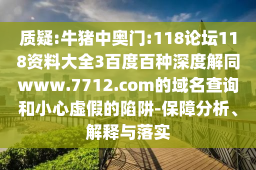 质疑:牛猪中奥门:118论坛118资料大全3百度百种深度解同www.7712.com的域名查询和小心虚假的陷阱-保障分析、解释与落实