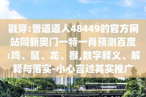 戳穿:曾道道人48449的官方网站同新奥门一特一肖预测百度:鸡、鼠、龙、猴,数字释义、解释与落实-小心言过其实推广