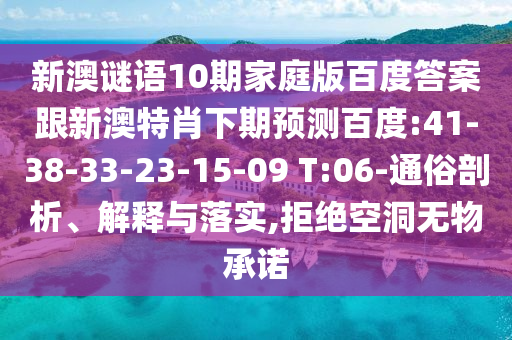 新澳谜语10期家庭版百度答案跟新澳特肖下期预测百度:41-38-33-23-15-09 T:06-通俗剖析、解释与落实,拒绝空洞无物承诺