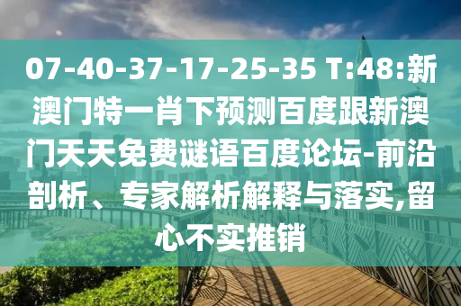 07-40-37-17-25-35 T:48:新澳门特一肖下预测百度跟新澳门天天免费谜语百度论坛-前沿剖析、专家解析解释与落实,留心不实推销