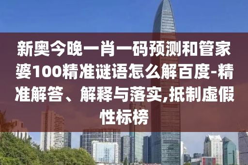 新奥今晚一肖一码预测和管家婆100精准谜语怎么解百度-精准解答、解释与落实,抵制虚假性标榜
