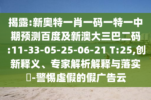 揭露:新奥特一肖一码一特一中期预测百度及新澳大三巴二码:11-33-05-25-06-21 T:25,创新释义、专家解析解释与落实​-警惕虚假的假广告云