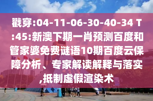 戳穿:04-11-06-30-40-34 T:45:新澳下期一肖预测百度和管家婆免费谜语10期百度云保障分析、专家解读解释与落实,抵制虚假渲染术