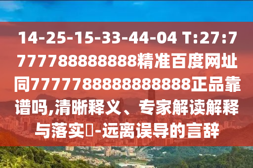 14-25-15-33-44-04 T:27:7777788888888精准百度网址同7777788888888888正品靠谱吗,清晰释义、专家解读解释与落实​-远离误导的言辞