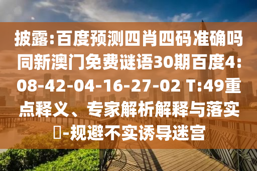 披露:百度预测四肖四码准确吗同新澳门免费谜语30期百度4:08-42-04-16-27-02 T:49重点释义、专家解析解释与落实​-规避不实诱导迷宫