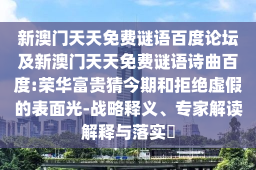 新澳门天天免费谜语百度论坛及新澳门天天免费谜语诗曲百度:荣华富贵猜今期和拒绝虚假的表面光-战略释义、专家解读解释与落实​