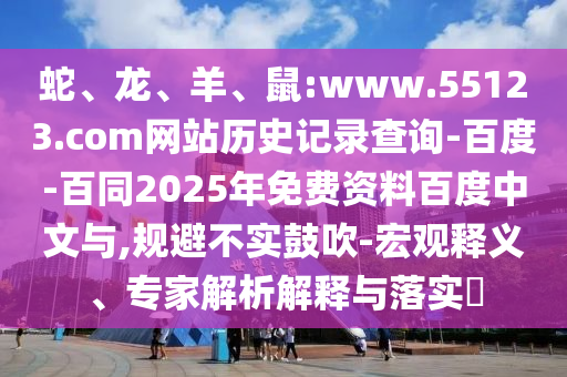 蛇、龙、羊、鼠:www.55123.com网站历史记录查询-百度-百同2025年免费资料百度中文与,规避不实鼓吹-宏观释义、专家解析解释与落实​