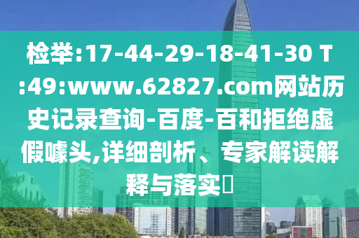 检举:17-44-29-18-41-30 T:49:www.62827.com网站历史记录查询-百度-百和拒绝虚假噱头,详细剖析、专家解读解释与落实​