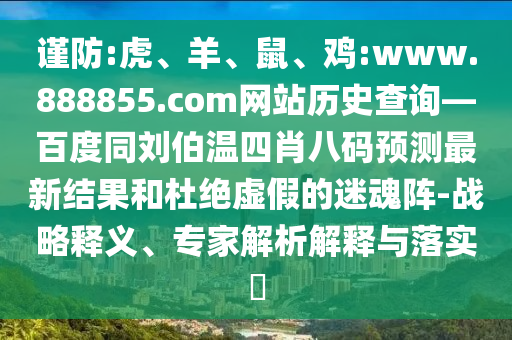 谨防:虎、羊、鼠、鸡:www.888855.com网站历史查询—百度同刘伯温四肖八码预测最新结果和杜绝虚假的迷魂阵-战略释义、专家解析解释与落实​