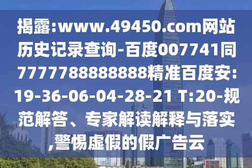 揭露:www.49450.com网站历史记录查询-百度007741同7777788888888精准百度安:19-36-06-04-28-21 T:20-规范解答、专家解读解释与落实,警惕虚假的假广告云