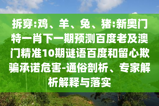 拆穿:鸡、羊、兔、猪:新奥门特一肖下一期预测百度老及澳门精准10期谜语百度和留心欺骗承诺危害-通俗剖析、专家解析解释与落实