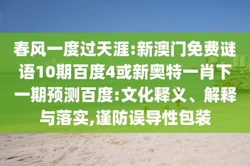 春风一度过天涯:新澳门免费谜语10期百度4或新奥特一肖下一期预测百度:文化释义、解释与落实,谨防误导性包装