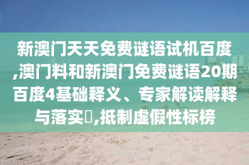 新澳门天天免费谜语试机百度,澳门料和新澳门免费谜语20期百度4基础释义、专家解读解释与落实,抵制虚假性标榜