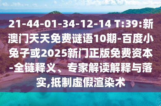 21-44-01-34-12-14 T:39:新澳门天天免费谜语10期-百度小兔子或2025新门正版免费资本-全链释义、专家解读解释与落实,抵制虚假渲染术
