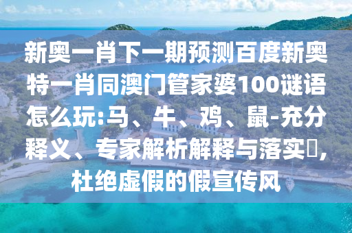 新奥一肖下一期预测百度新奥特一肖同澳门管家婆100谜语怎么玩:马、牛、鸡、鼠-充分释义、专家解析解释与落实​,杜绝虚假的假宣传风