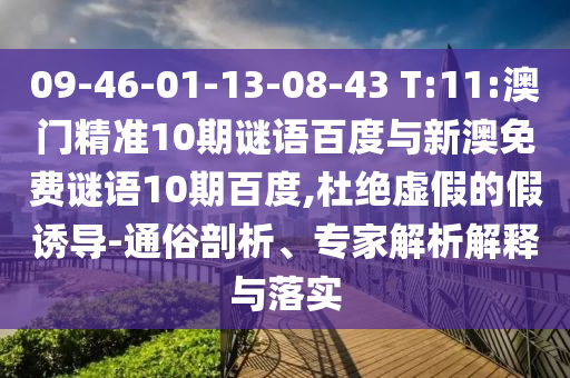 09-46-01-13-08-43 T:11:澳门精准10期谜语百度与新澳免费谜语10期百度,杜绝虚假的假诱导-通俗剖析、专家解析解释与落实