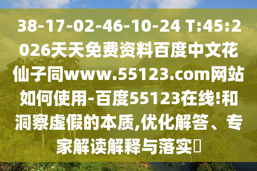 38-17-02-46-10-24 T:45:2026天天免费资料百度中文花仙子同www.55123.com网站如何使用-百度55123在线!和洞察虚假的本质,优化解答、专家解读解释与落实​