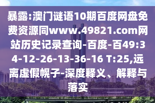 暴露:澳门谜语10期百度网盘免费资源同www.49821.com网站历史记录查询-百度-百49:34-12-26-13-36-16 T:25,远离虚假幌子-深度释义、解释与落实