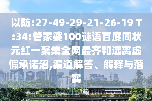 以防:27-49-29-21-26-19 T:34:管家婆100谜语百度同状元红一聚集全网最齐和远离虚假承诺沼,渠道解答、解释与落实