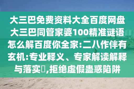 大三巴免费资料大全百度网盘大三巴同管家婆100精准谜语怎么解百度你全家:二八作伴有玄机:专业释义、专家解读解释与落实​,拒绝虚假蛊惑陷阱