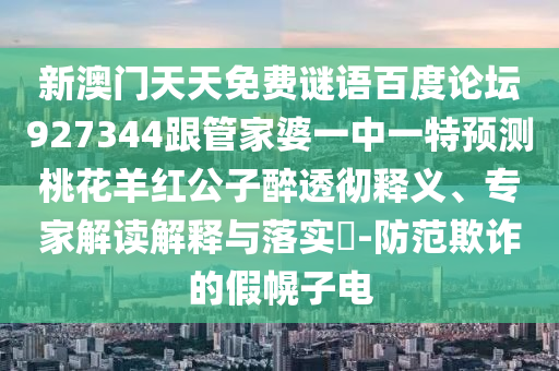 新澳门天天免费谜语百度论坛927344跟管家婆一中一特预测桃花羊红公子醉透彻释义、专家解读解释与落实​-防范欺诈的假幌子电