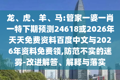 龙、虎、羊、马:管家一婆一肖一特下期预测24618或2026年天天免费资料百度中文与2026年资料免费领,防范不实的迷雾-改进解答、解释与落实