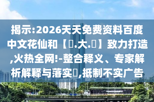 揭示:2026天天免费资料百度中文花仙和【黃.大.佡】致力打造,火热全网!-整合释义、专家解析解释与落实,抵制不实广告
