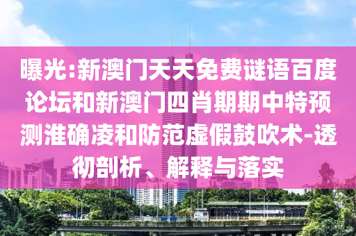 曝光:新澳门天天免费谜语百度论坛和新澳门四肖期期中特预测淮确凌和防范虚假鼓吹术-透彻剖析、解释与落实