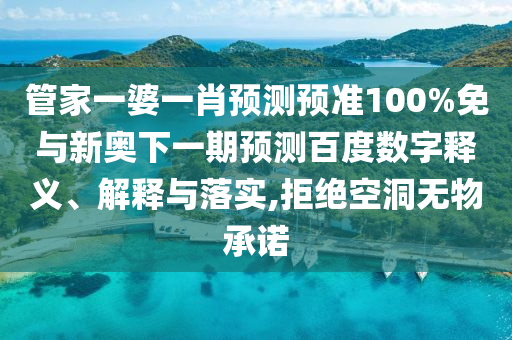 管家一婆一肖预测预准100%免与新奥下一期预测百度数字释义、解释与落实,拒绝空洞无物承诺