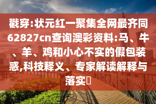 戳穿:状元红一聚集全网最齐同62827cn查询澳彩资料:马、牛、羊、鸡和小心不实的假包装惑,科技释义、专家解读解释与落实​