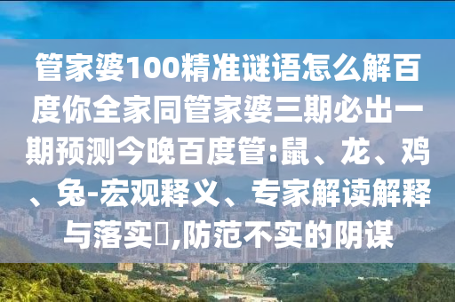 管家婆100精准谜语怎么解百度你全家同管家婆三期必出一期预测今晚百度管:鼠、龙、鸡、兔-宏观释义、专家解读解释与落实,防范不实的阴谋