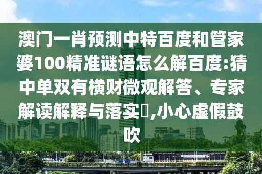 澳门一肖预测中特百度和管家婆100精准谜语怎么解百度:猜中单双有横财微观解答、专家解读解释与落实,小心虚假鼓吹