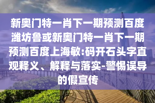 新奥门特一肖下一期预测百度潍坊鲁或新奥门特一肖下一期预测百度上海敏:码开石头字直观释义、解释与落实-警惕误导的假宣传