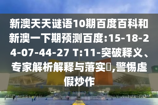 新澳天天谜语10期百度百科和新澳一下期预测百度:15-18-24-07-44-27 T:11-突破释义、专家解析解释与落实​,警惕虚假炒作