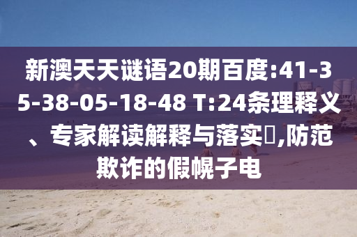新澳天天谜语20期百度:41-35-38-05-18-48 T:24条理释义、专家解读解释与落实,防范欺诈的假幌子电