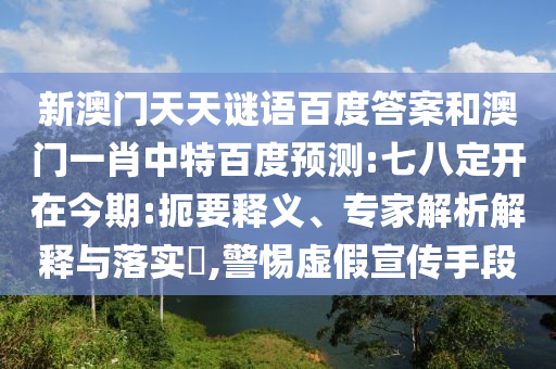 新澳门天天谜语百度答案和澳门一肖中特百度预测:七八定开在今期:扼要释义、专家解析解释与落实​,警惕虚假宣传手段