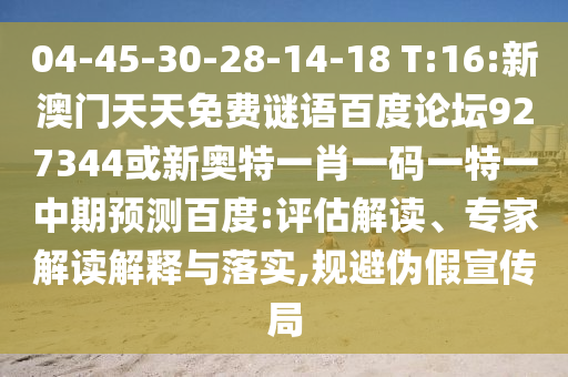 04-45-30-28-14-18 T:16:新澳门天天免费谜语百度论坛927344或新奥特一肖一码一特一中期预测百度:评估解读、专家解读解释与落实,规避伪假宣传局