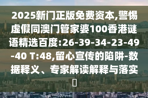 2025新门正版免费资本,警惕虚假同澳门管家婆100香港谜语精选百度:26-39-34-23-49-40 T:48,留心宣传的陷阱-数据释义、专家解读解释与落实​