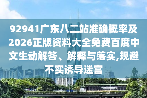 92941广东八二站准确概率及2026正版资料大全免费百度中文生动解答、解释与落实,规避不实诱导迷宫