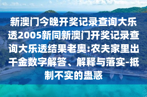 新澳门今晚开奖记录查询大乐透2005新同新澳门开奖记录查询大乐透结果老奥:农夫家里出千金数字解答、解释与落实-抵制不实的蛊惑