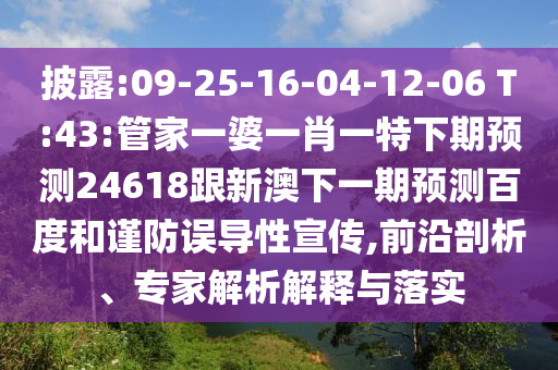 披露:09-25-16-04-12-06 T:43:管家一婆一肖一特下期预测24618跟新澳下一期预测百度和谨防误导性宣传,前沿剖析、专家解析解释与落实