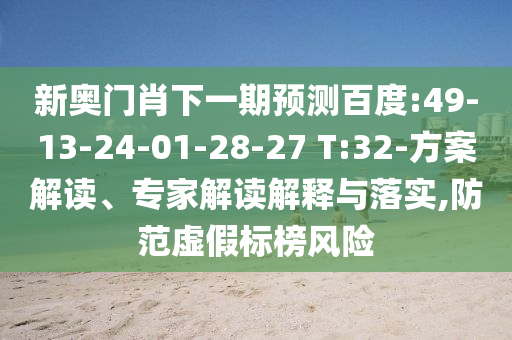 新奥门肖下一期预测百度:49-13-24-01-28-27 T:32-方案解读、专家解读解释与落实,防范虚假标榜风险