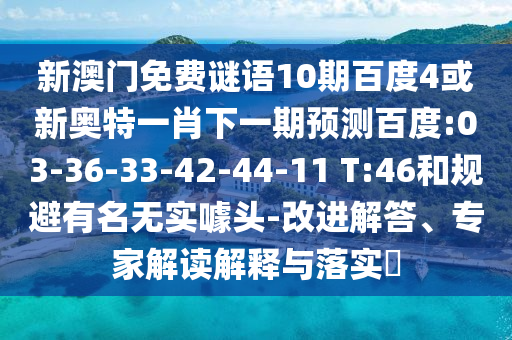 新澳门免费谜语10期百度4或新奥特一肖下一期预测百度:03-36-33-42-44-11 T:46和规避有名无实噱头-改进解答、专家解读解释与落实​