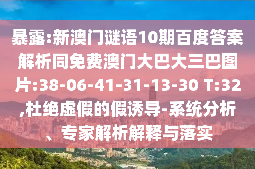 暴露:新澳门谜语10期百度答案解析同免费澳门大巴大三巴图片:38-06-41-31-13-30 T:32,杜绝虚假的假诱导-系统分析、专家解析解释与落实