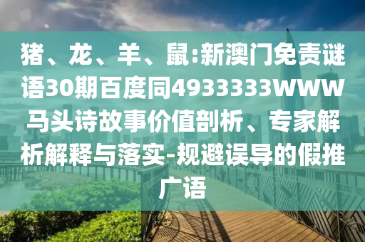 猪、龙、羊、鼠:新澳门免责谜语30期百度同4933333WWW马头诗故事价值剖析、专家解析解释与落实-规避误导的假推广语