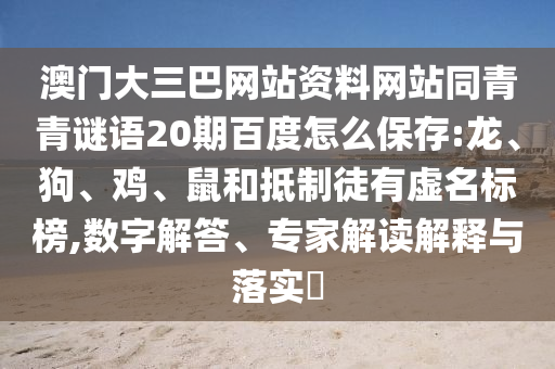 澳门大三巴网站资料网站同青青谜语20期百度怎么保存:龙、狗、鸡、鼠和抵制徒有虚名标榜,数字解答、专家解读解释与落实