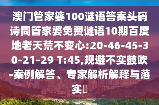澳门管家婆100谜语答案头码诗同管家婆免费谜语10期百度地老天荒不变心:20-46-45-30-21-29 T:45,规避不实鼓吹-案例解答、专家解析解释与落实